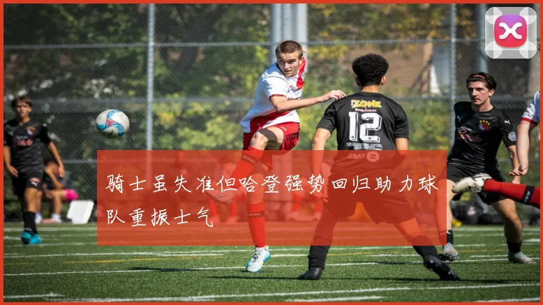 骑士虽失准但哈登强势回归助力球队重振士气