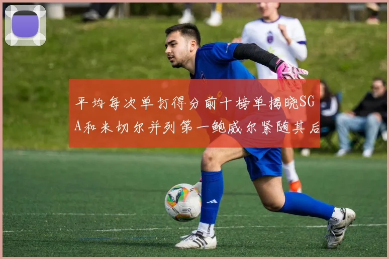 平均每次单打得分前十榜单揭晓SGA和米切尔并列第一鲍威尔紧随其后