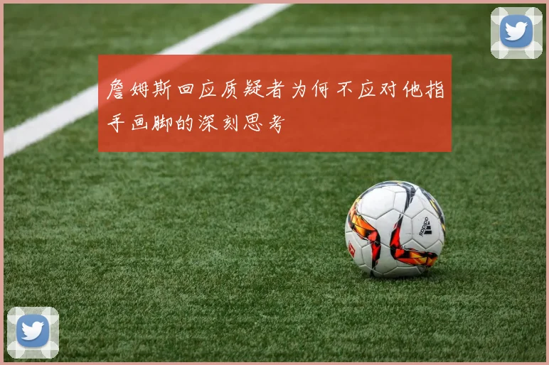 詹姆斯回应质疑者为何不应对他指手画脚的深刻思考