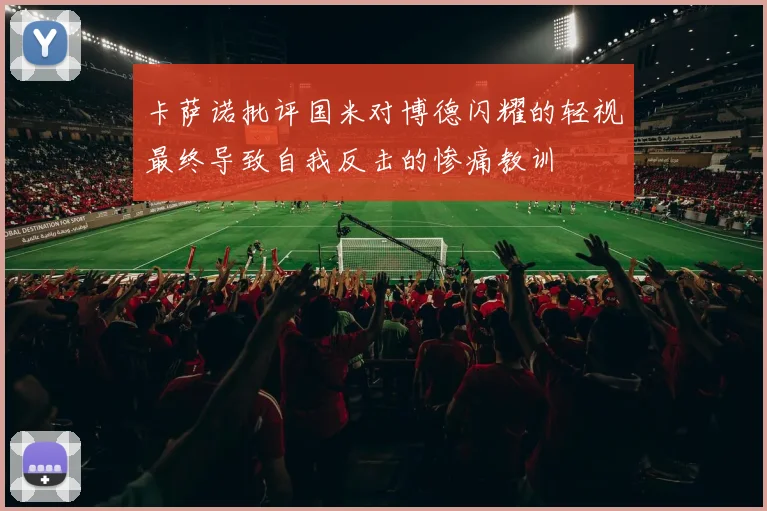 卡萨诺批评国米对博德闪耀的轻视最终导致自我反击的惨痛教训