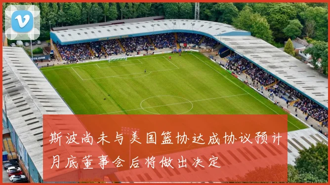 斯波尚未与美国篮协达成协议预计月底董事会后将做出决定