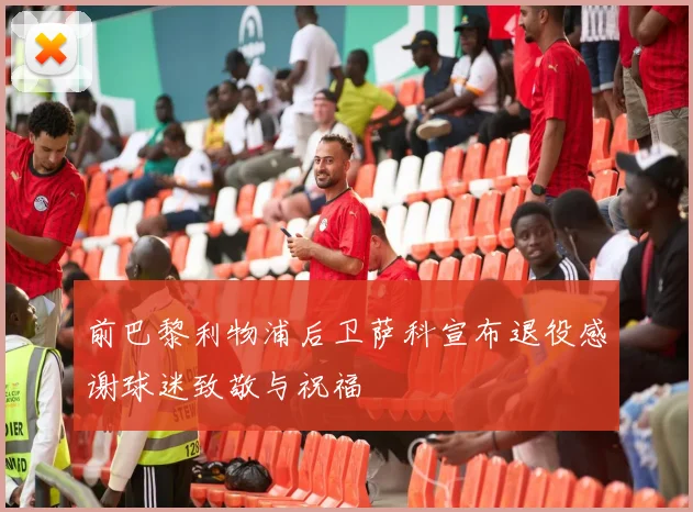 前巴黎利物浦后卫萨科宣布退役感谢球迷致敬与祝福