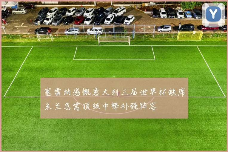塞雷纳感慨意大利三届世界杯缺席米兰急需顶级中锋补强阵容