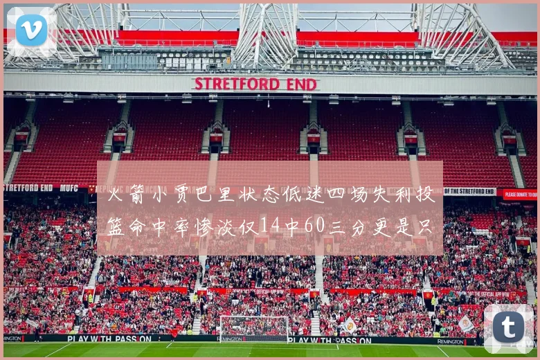 火箭小贾巴里状态低迷四场失利投篮命中率惨淡仅14中60三分更是只有2中27