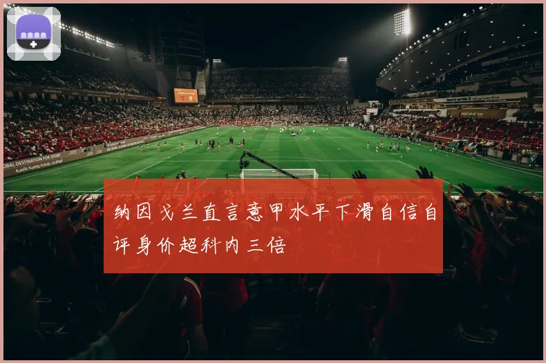 纳因戈兰直言意甲水平下滑自信自评身价超科内三倍