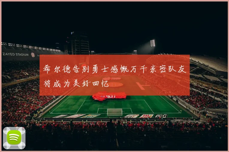 希尔德告别勇士感慨万千亲密队友将成为美好回忆