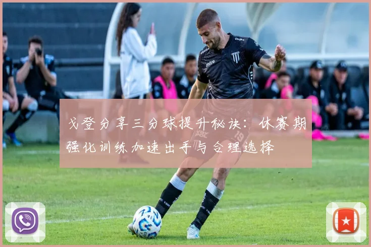 戈登分享三分球提升秘诀：休赛期强化训练加速出手与合理选择