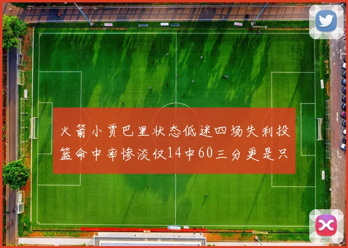 火箭小贾巴里状态低迷四场失利投篮命中率惨淡仅14中60三分更是只有2中27