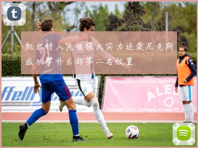 凯尔特人凭借强大实力逆袭尼克斯成功攀升东部第二名位置