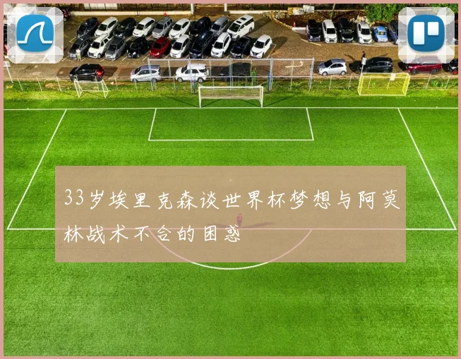 33岁埃里克森谈世界杯梦想与阿莫林战术不合的困惑