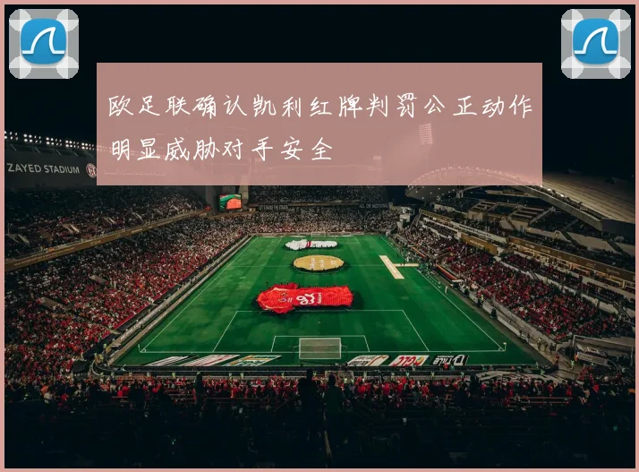 欧足联确认凯利红牌判罚公正动作明显威胁对手安全