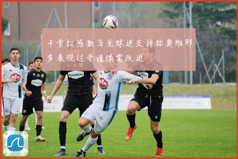 卡索拉感激马竞球迷支持称奥维耶多表现过于谨慎需改进