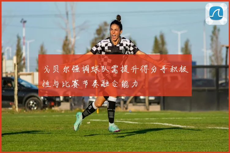 戈贝尔强调球队需提升得分手积极性与比赛节奏融合能力