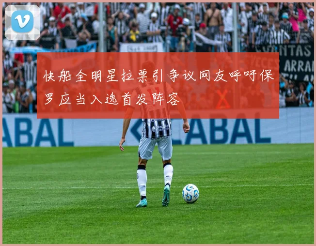 快船全明星拉票引争议网友呼吁保罗应当入选首发阵容