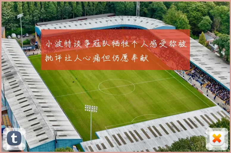 小波特谈争冠队牺牲个人感受称被批评让人心痛但仍愿奉献