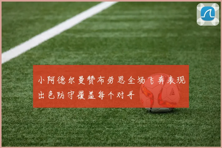小阿德尔曼赞布劳恩全场飞奔表现出色防守覆盖每个对手