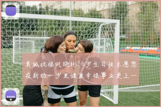 真诚祝福巩晓彬56岁生日快乐愿您在新的一岁里健康幸福事业更上一层楼