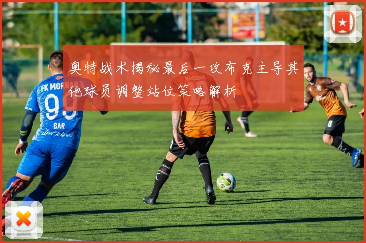 奥特战术揭秘最后一攻布克主导其他球员调整站位策略解析