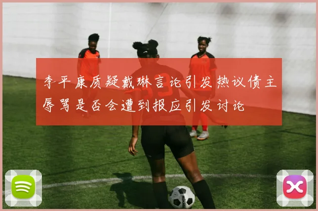 李平康质疑戴琳言论引发热议债主辱骂是否会遭到报应引发讨论