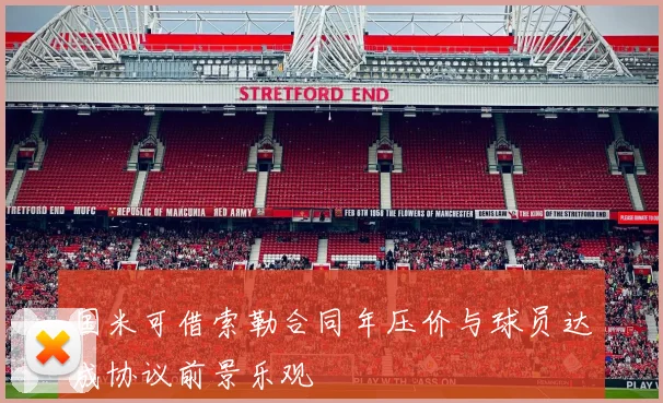 国米可借索勒合同年压价与球员达成协议前景乐观